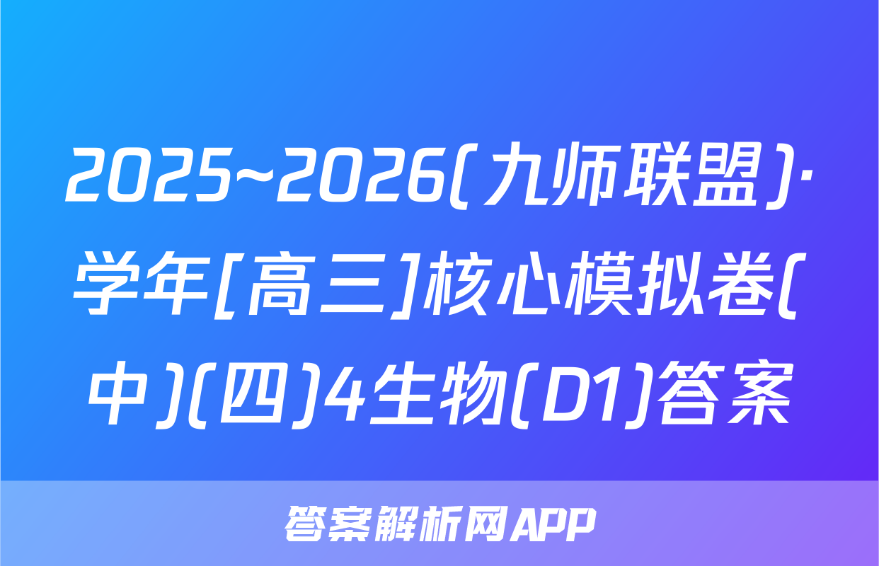2025~2026(九师联盟)·学年[高三]核心模拟卷(中)(四)4生物(D1)答案