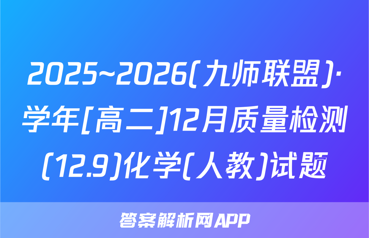 2025~2026(九师联盟)·学年[高二]12月质量检测(12.9)化学(人教)试题