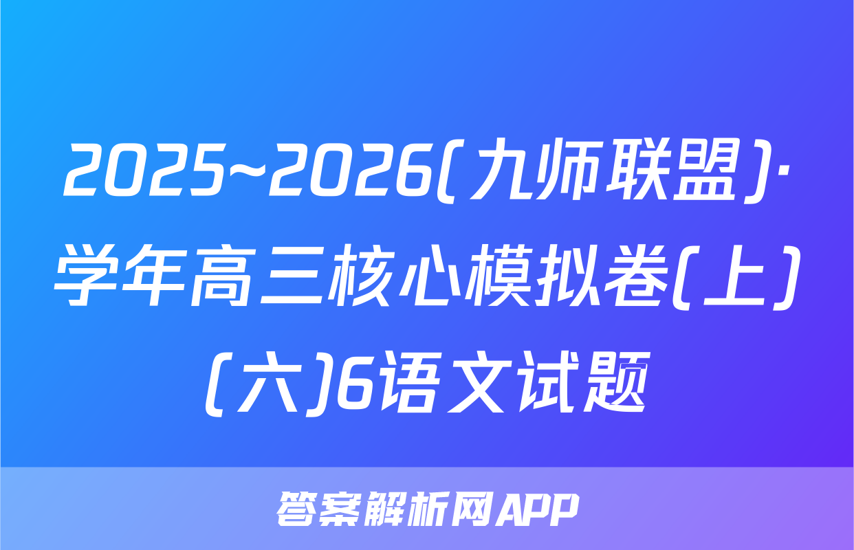 2025~2026(九师联盟)·学年高三核心模拟卷(上)(六)6语文试题