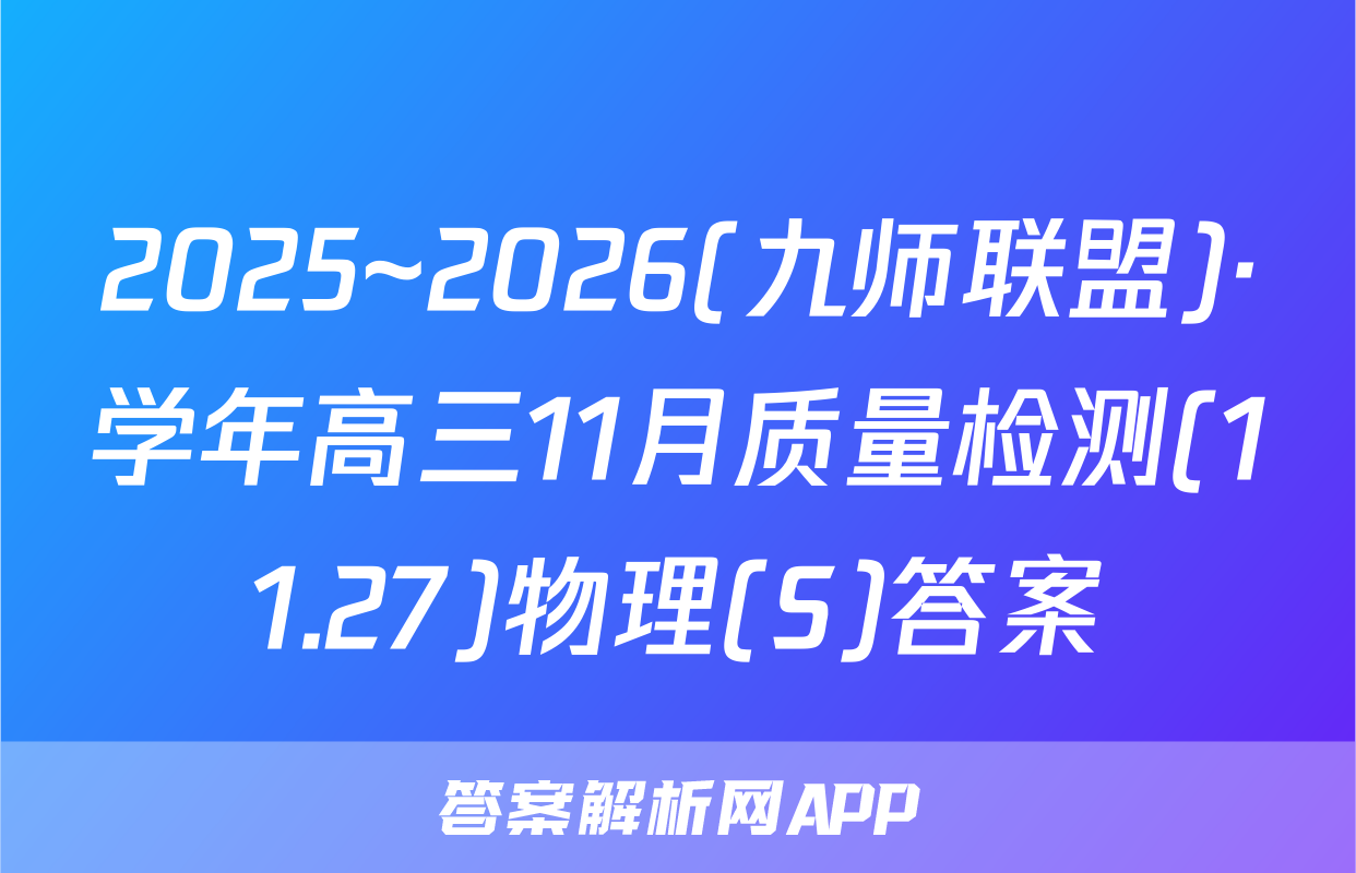 2025~2026(九师联盟)·学年高三11月质量检测(11.27)物理(S)答案