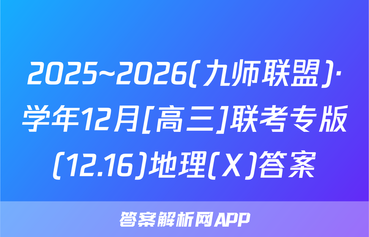 2025~2026(九师联盟)·学年12月[高三]联考专版(12.16)地理(X)答案