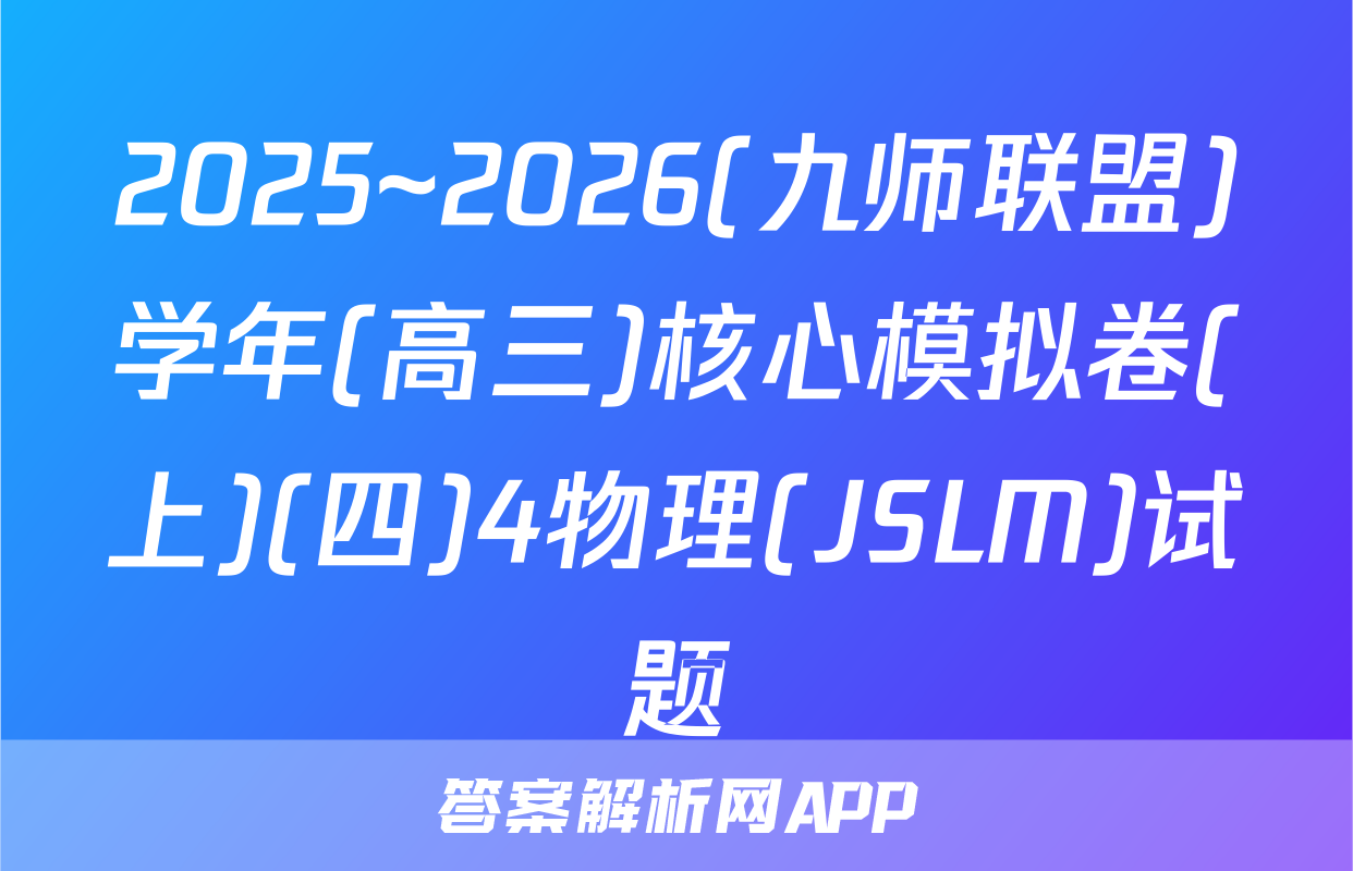 2025~2026(九师联盟)学年(高三)核心模拟卷(上)(四)4物理(JSLM)试题