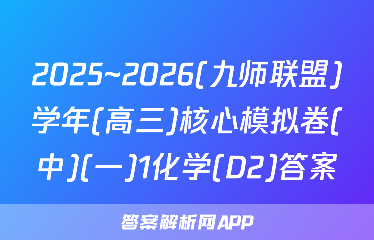 2025~2026(九师联盟)学年(高三)核心模拟卷(中)(一)1化学(D2)答案