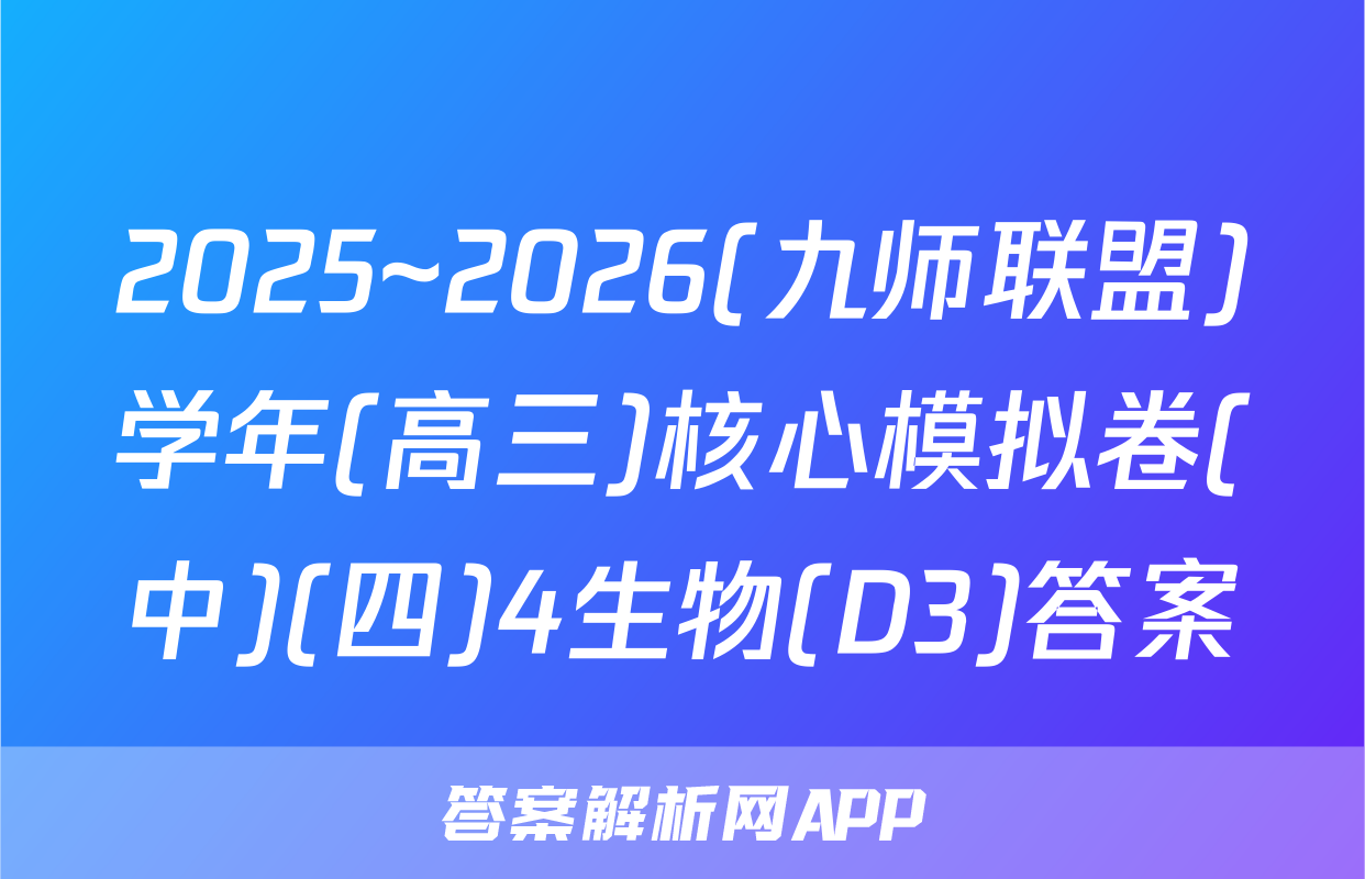 2025~2026(九师联盟)学年(高三)核心模拟卷(中)(四)4生物(D3)答案