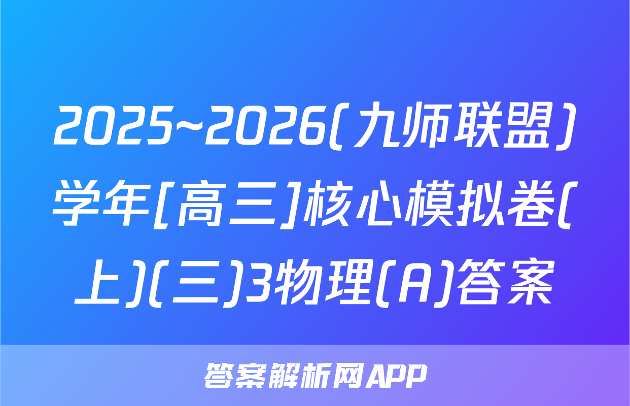 2025~2026(九师联盟)学年[高三]核心模拟卷(上)(三)3物理(A)答案