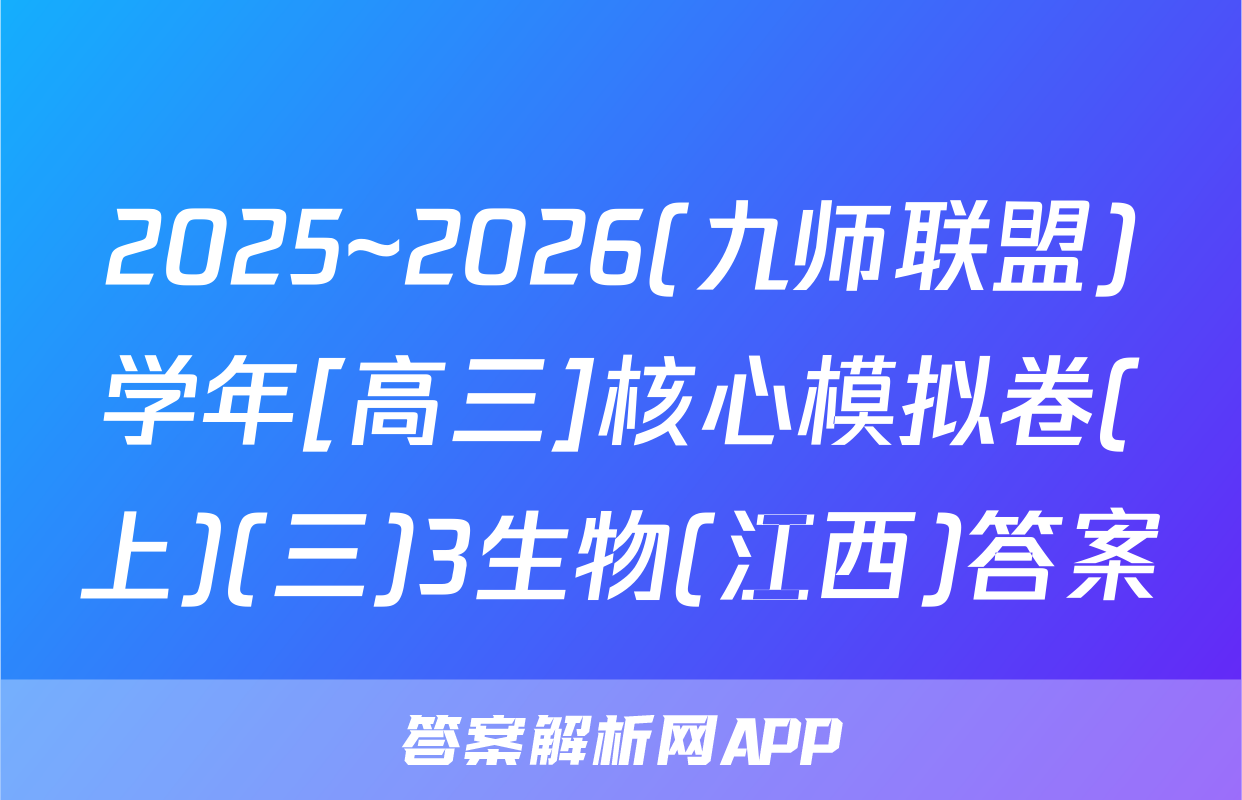 2025~2026(九师联盟)学年[高三]核心模拟卷(上)(三)3生物(江西)答案