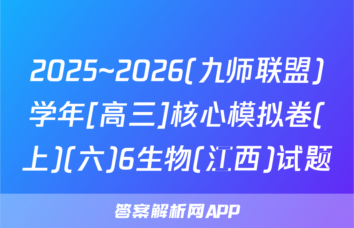 2025~2026(九师联盟)学年[高三]核心模拟卷(上)(六)6生物(江西)试题