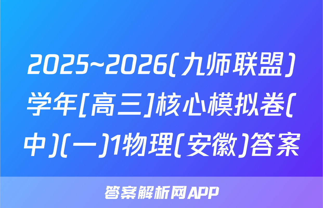 2025~2026(九师联盟)学年[高三]核心模拟卷(中)(一)1物理(安徽)答案