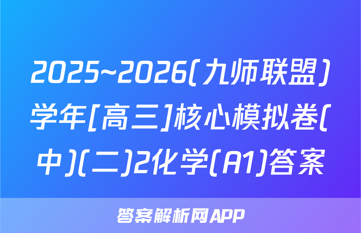 2025~2026(九师联盟)学年[高三]核心模拟卷(中)(二)2化学(A1)答案