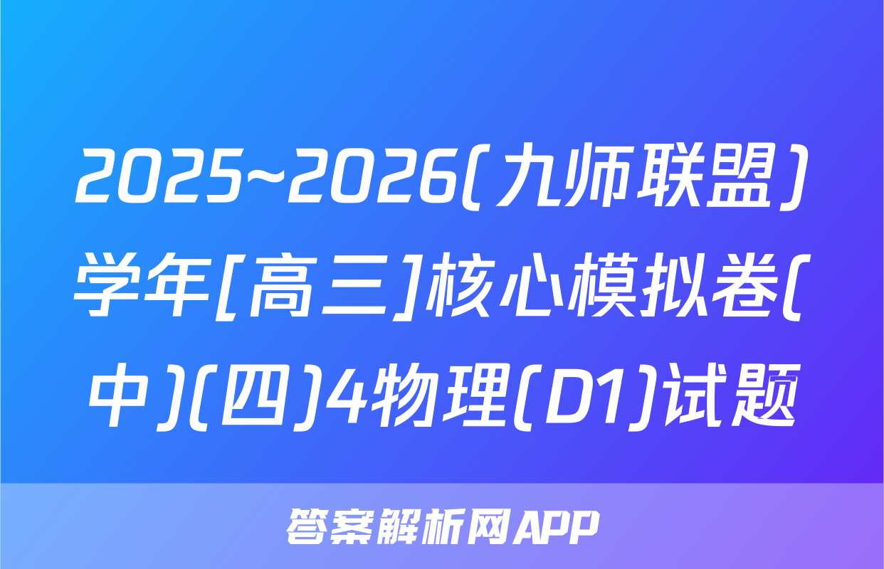 2025~2026(九师联盟)学年[高三]核心模拟卷(中)(四)4物理(D1)试题