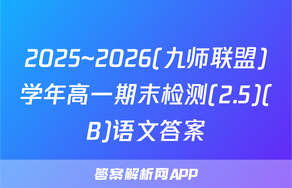 2025~2026(九师联盟)学年高一期末检测(2.5)(B)语文答案