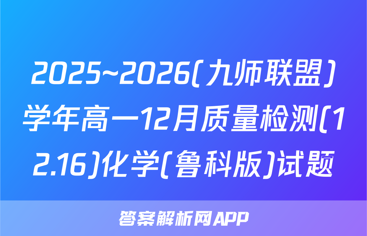 2025~2026(九师联盟)学年高一12月质量检测(12.16)化学(鲁科版)试题