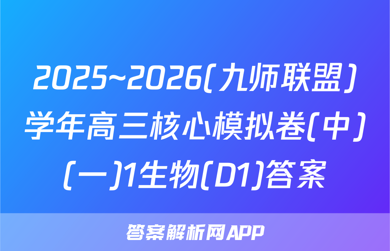 2025~2026(九师联盟)学年高三核心模拟卷(中)(一)1生物(D1)答案