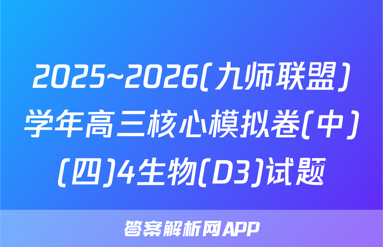 2025~2026(九师联盟)学年高三核心模拟卷(中)(四)4生物(D3)试题