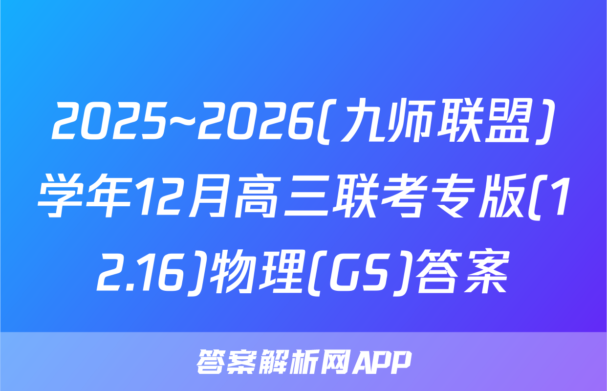 2025~2026(九师联盟)学年12月高三联考专版(12.16)物理(GS)答案