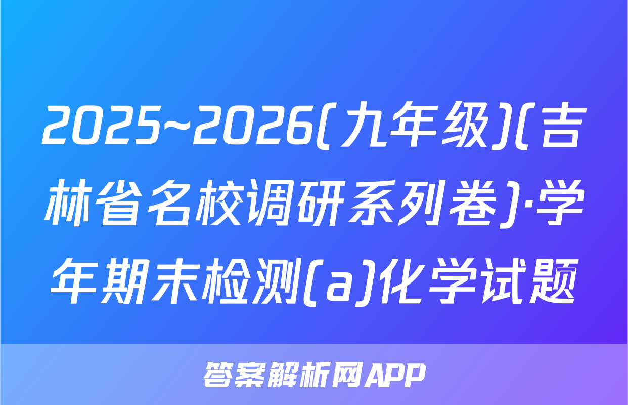 2025~2026(九年级)(吉林省名校调研系列卷)·学年期末检测(a)化学试题