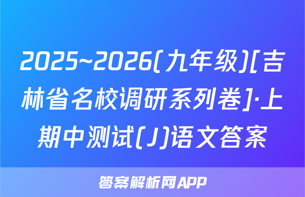 2025~2026(九年级)[吉林省名校调研系列卷]·上期中测试(J)语文答案