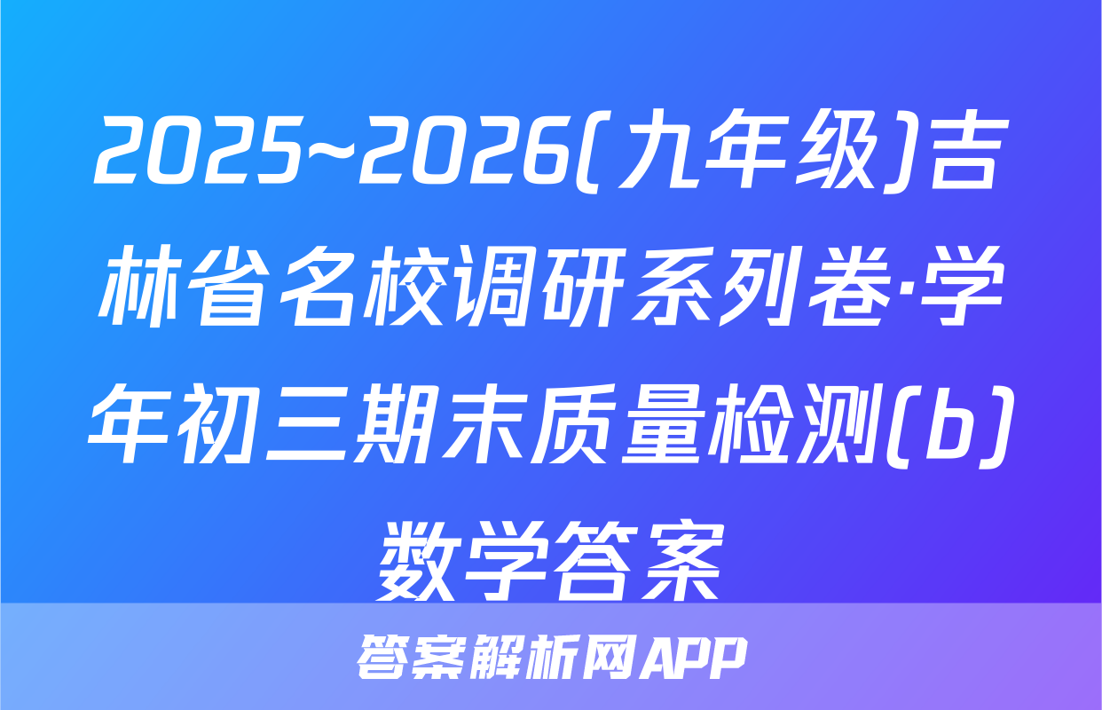 2025~2026(九年级)吉林省名校调研系列卷·学年初三期末质量检测(b)数学答案