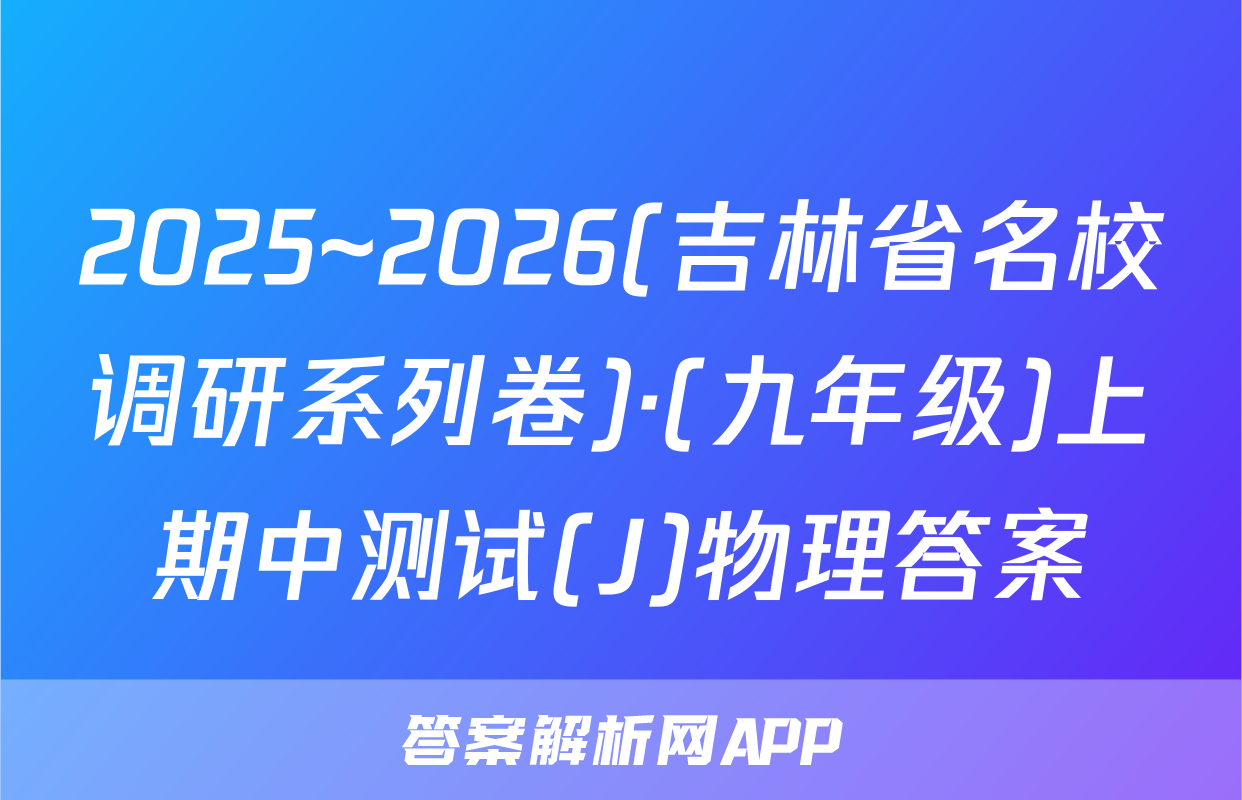 2025~2026(吉林省名校调研系列卷)·(九年级)上期中测试(J)物理答案