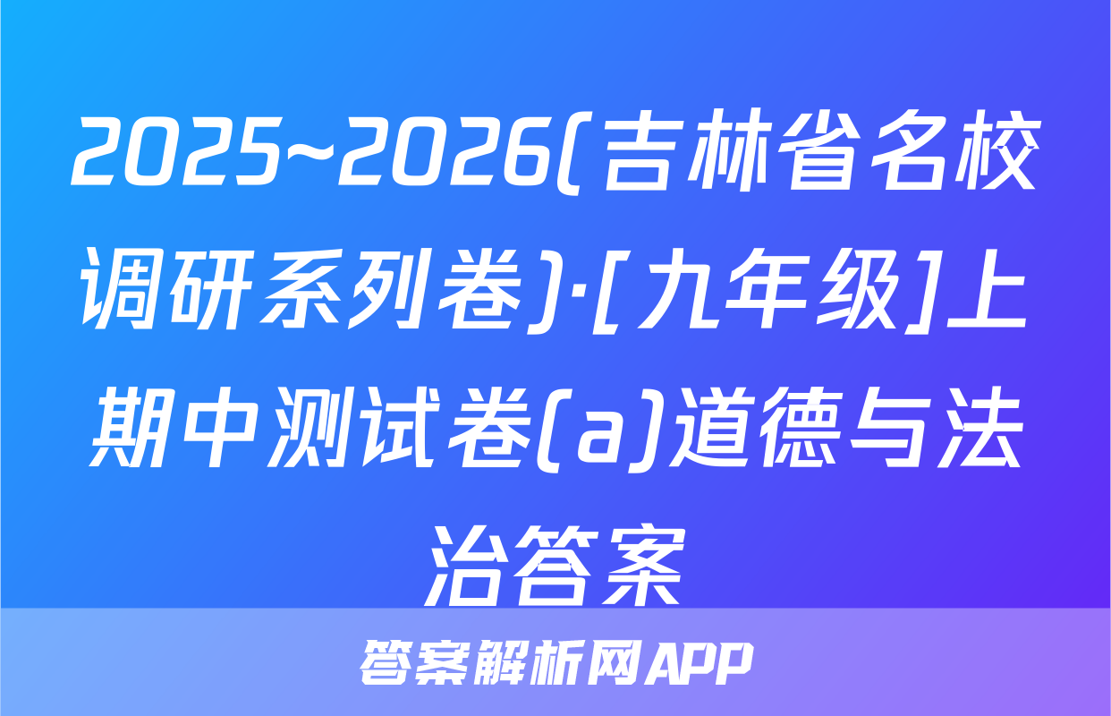 2025~2026(吉林省名校调研系列卷)·[九年级]上期中测试卷(a)道德与法治答案