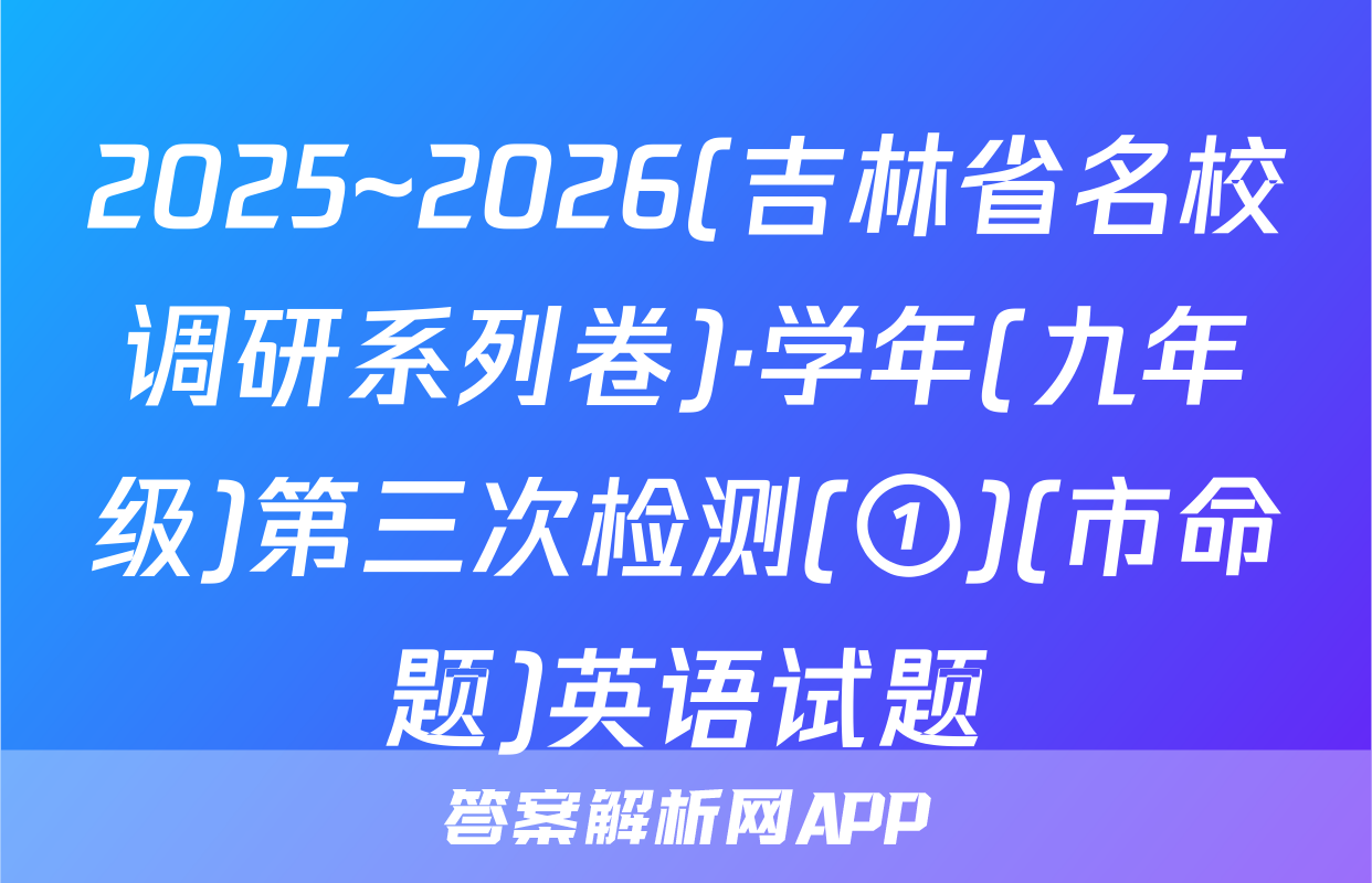 2025~2026(吉林省名校调研系列卷)·学年(九年级)第三次检测(①)(市命题)英语试题
