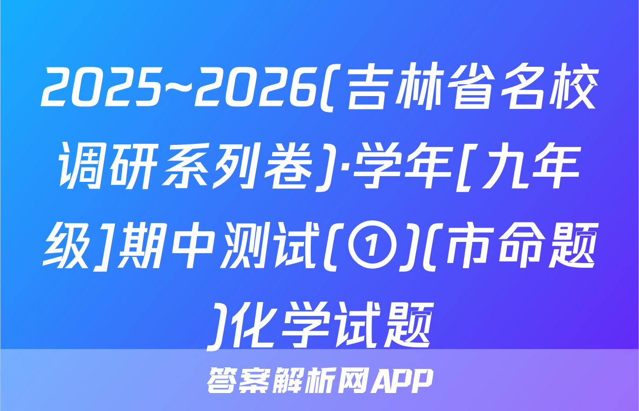 2025~2026(吉林省名校调研系列卷)·学年[九年级]期中测试(①)(市命题)化学试题