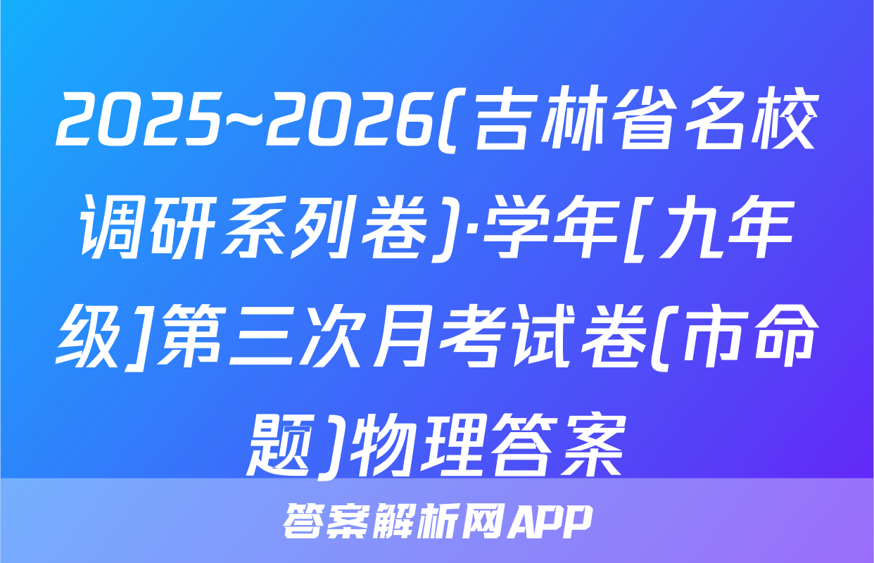 2025~2026(吉林省名校调研系列卷)·学年[九年级]第三次月考试卷(市命题)物理答案