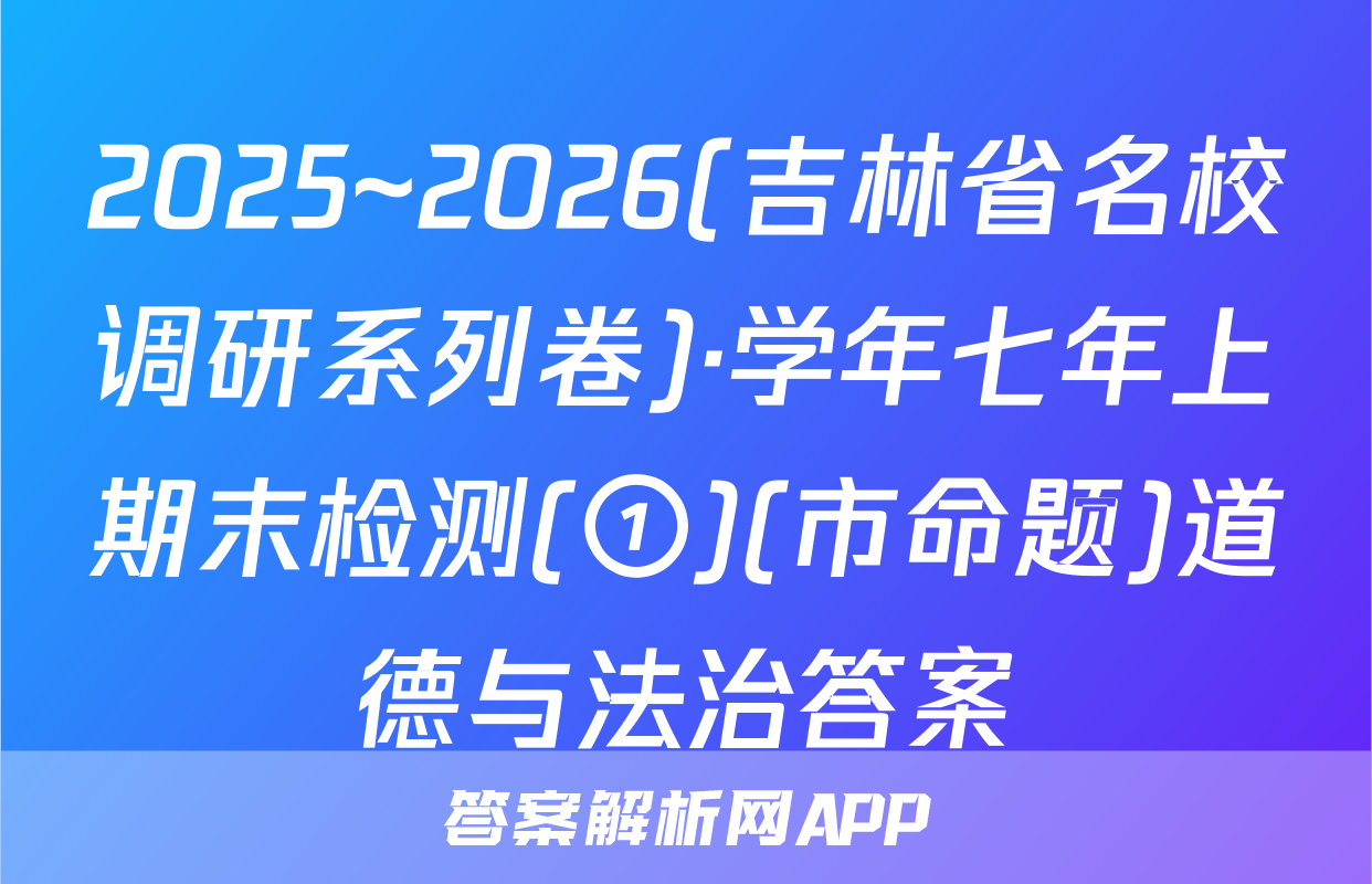 2025~2026(吉林省名校调研系列卷)·学年七年上期末检测(①)(市命题)道德与法治答案