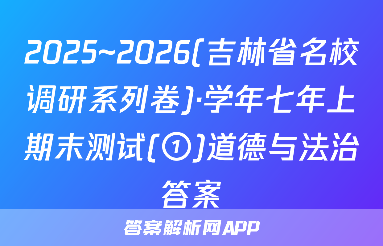 2025~2026(吉林省名校调研系列卷)·学年七年上期末测试(①)道德与法治答案