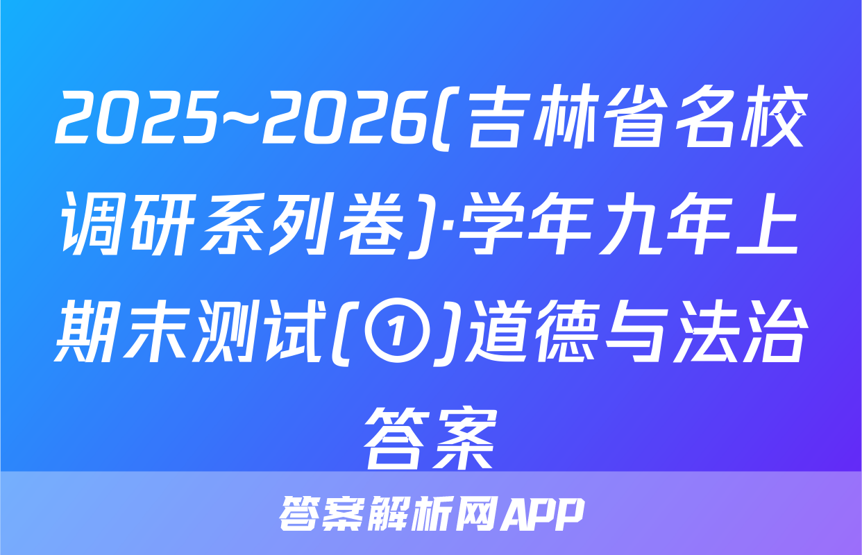 2025~2026(吉林省名校调研系列卷)·学年九年上期末测试(①)道德与法治答案