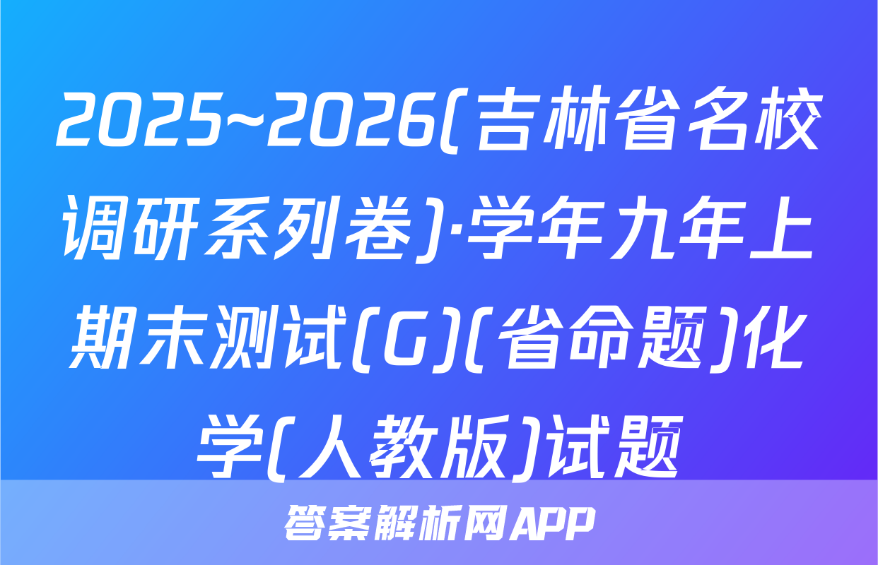 2025~2026(吉林省名校调研系列卷)·学年九年上期末测试(G)(省命题)化学(人教版)试题