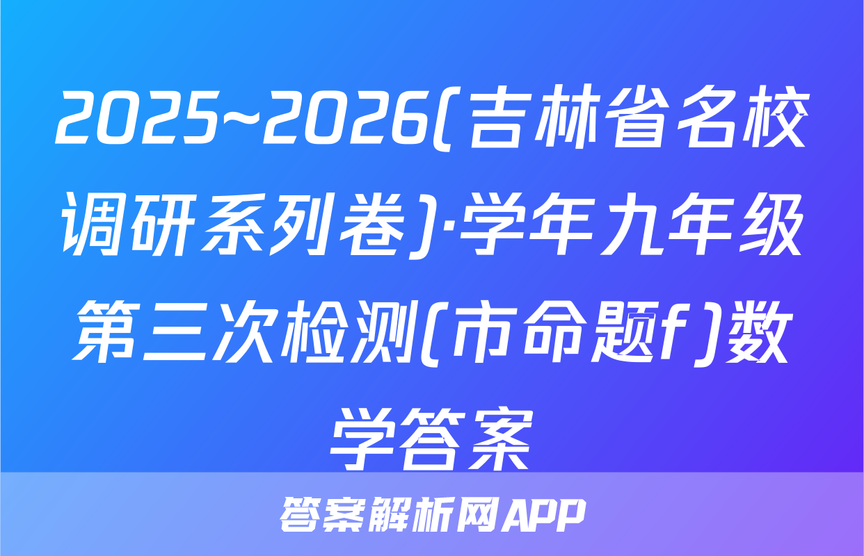 2025~2026(吉林省名校调研系列卷)·学年九年级第三次检测(市命题f)数学答案