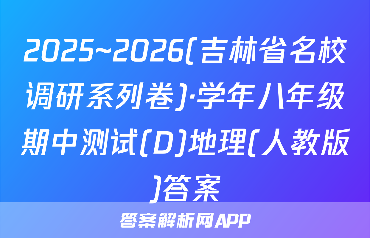 2025~2026(吉林省名校调研系列卷)·学年八年级期中测试(D)地理(人教版)答案