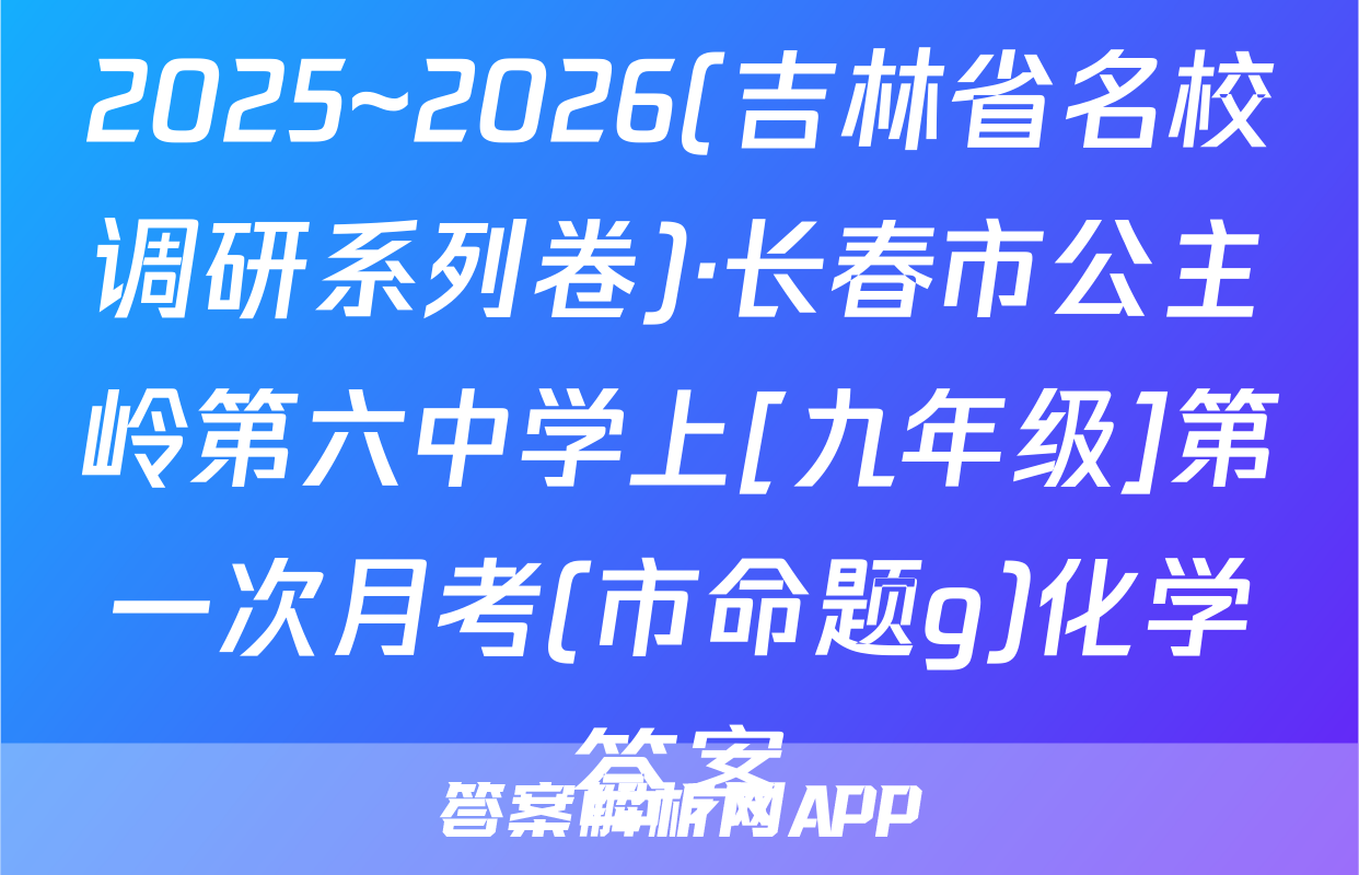 2025~2026(吉林省名校调研系列卷)·长春市公主岭第六中学上[九年级]第一次月考(市命题g)化学答案