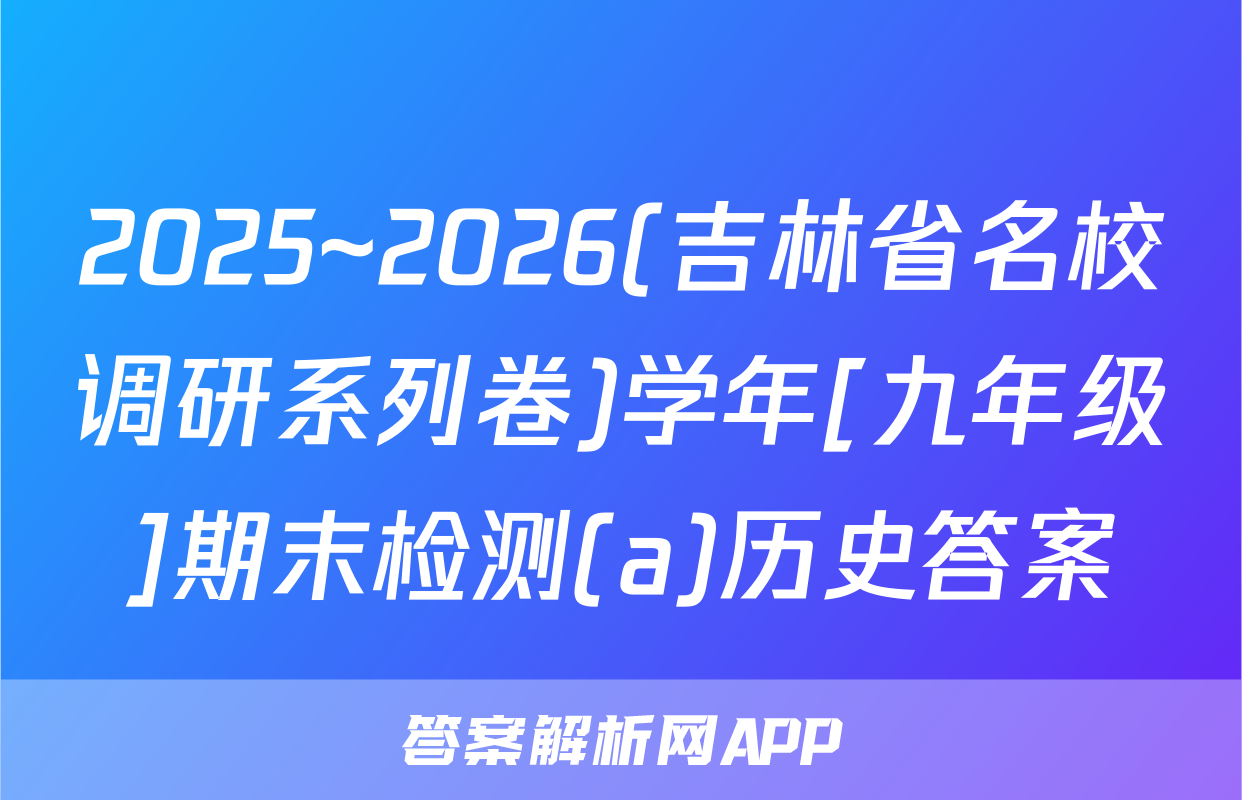 2025~2026(吉林省名校调研系列卷)学年[九年级]期末检测(a)历史答案