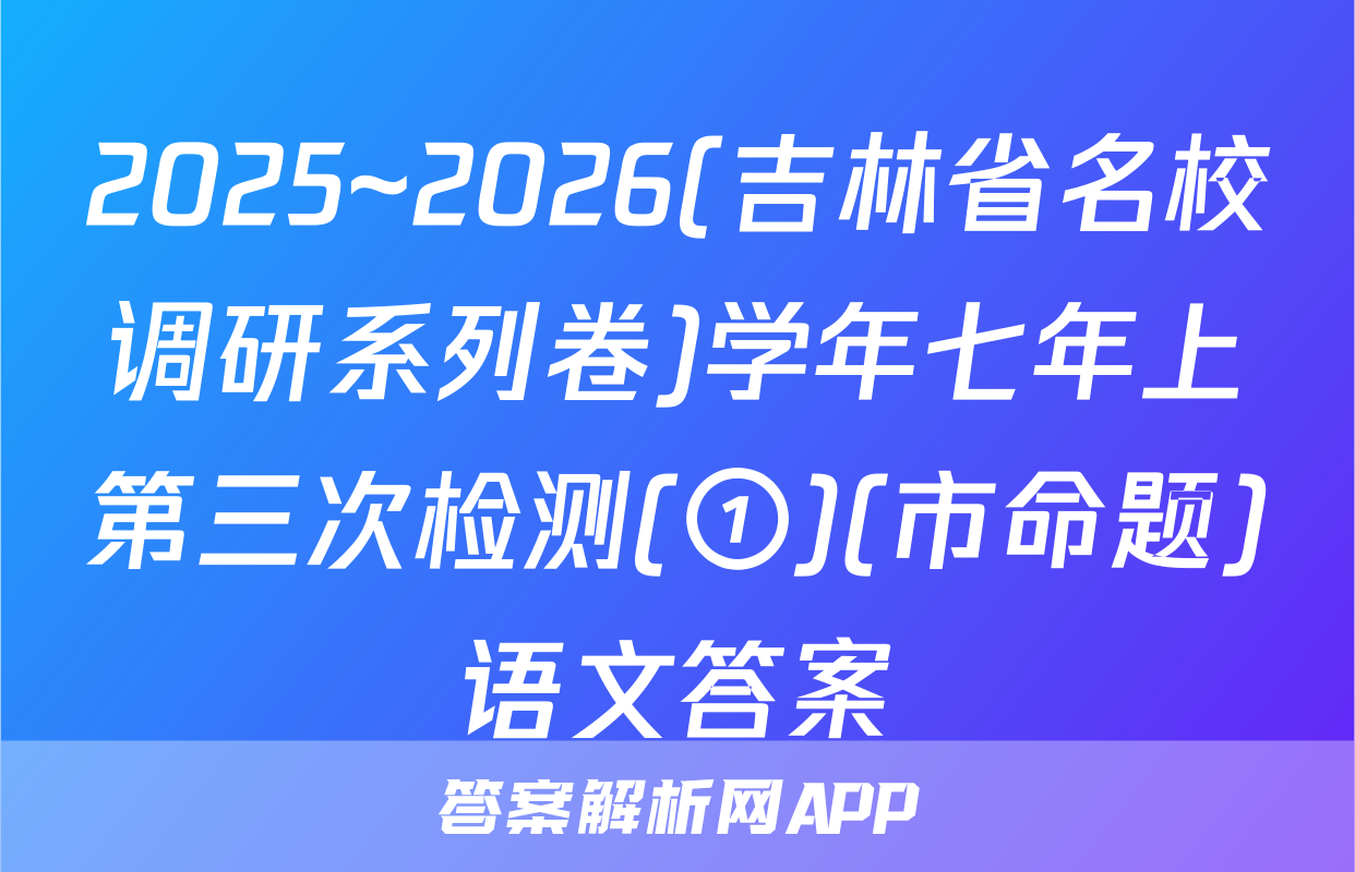 2025~2026(吉林省名校调研系列卷)学年七年上第三次检测(①)(市命题)语文答案