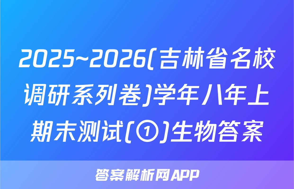 2025~2026(吉林省名校调研系列卷)学年八年上期末测试(①)生物答案