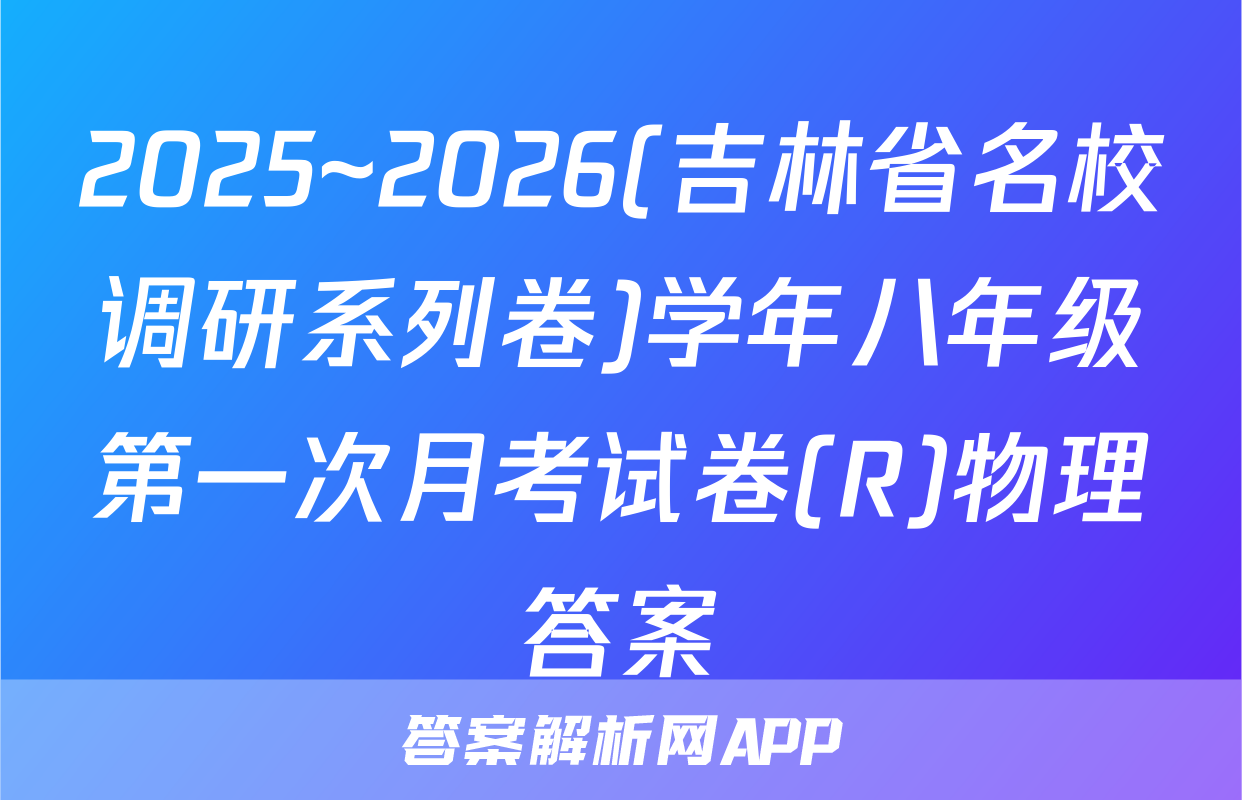 2025~2026(吉林省名校调研系列卷)学年八年级第一次月考试卷(R)物理答案