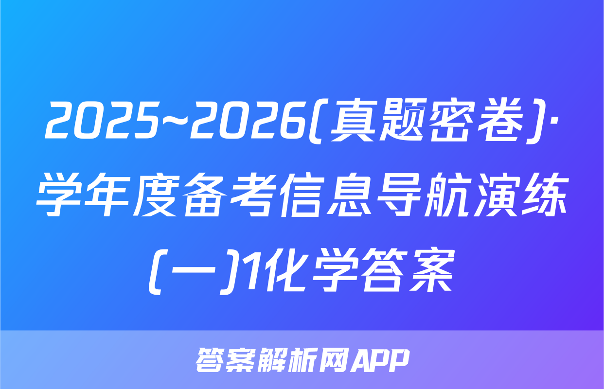 2025~2026(真题密卷)·学年度备考信息导航演练(一)1化学答案