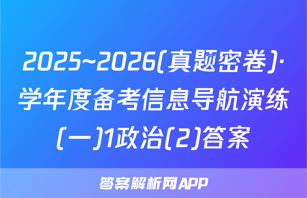 2025~2026(真题密卷)·学年度备考信息导航演练(一)1政治(2)答案