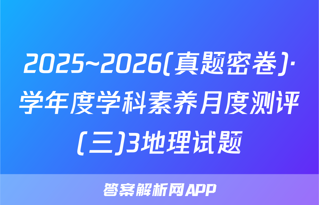 2025~2026(真题密卷)·学年度学科素养月度测评(三)3地理试题