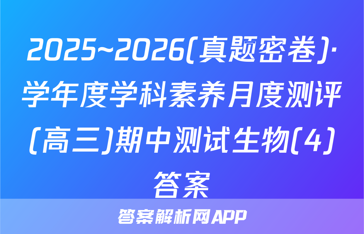 2025~2026(真题密卷)·学年度学科素养月度测评(高三)期中测试生物(4)答案