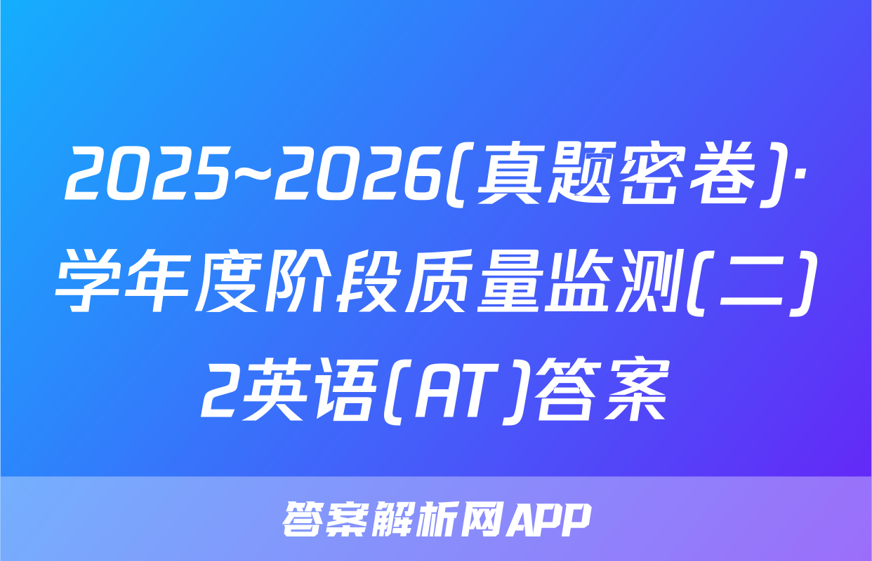 2025~2026(真题密卷)·学年度阶段质量监测(二)2英语(AT)答案