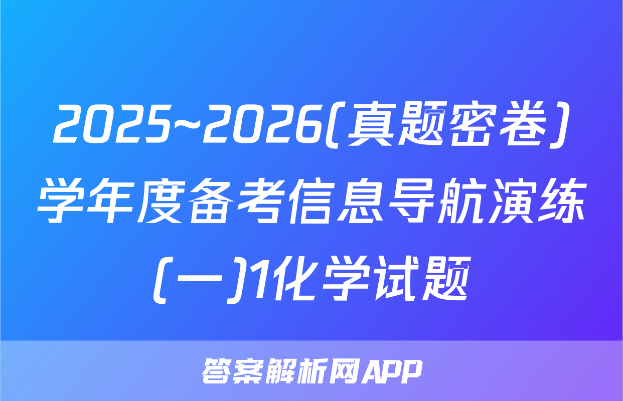 2025~2026(真题密卷)学年度备考信息导航演练(一)1化学试题