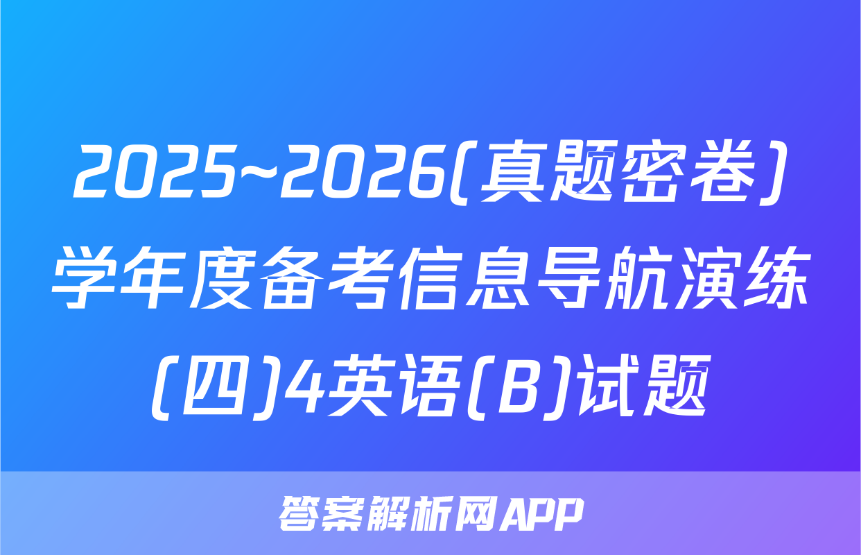 2025~2026(真题密卷)学年度备考信息导航演练(四)4英语(B)试题