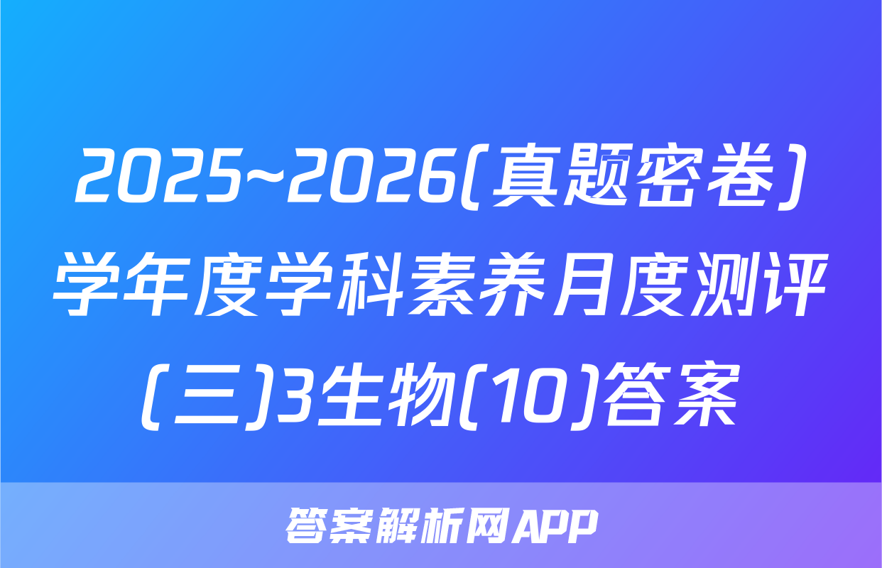 2025~2026(真题密卷)学年度学科素养月度测评(三)3生物(10)答案