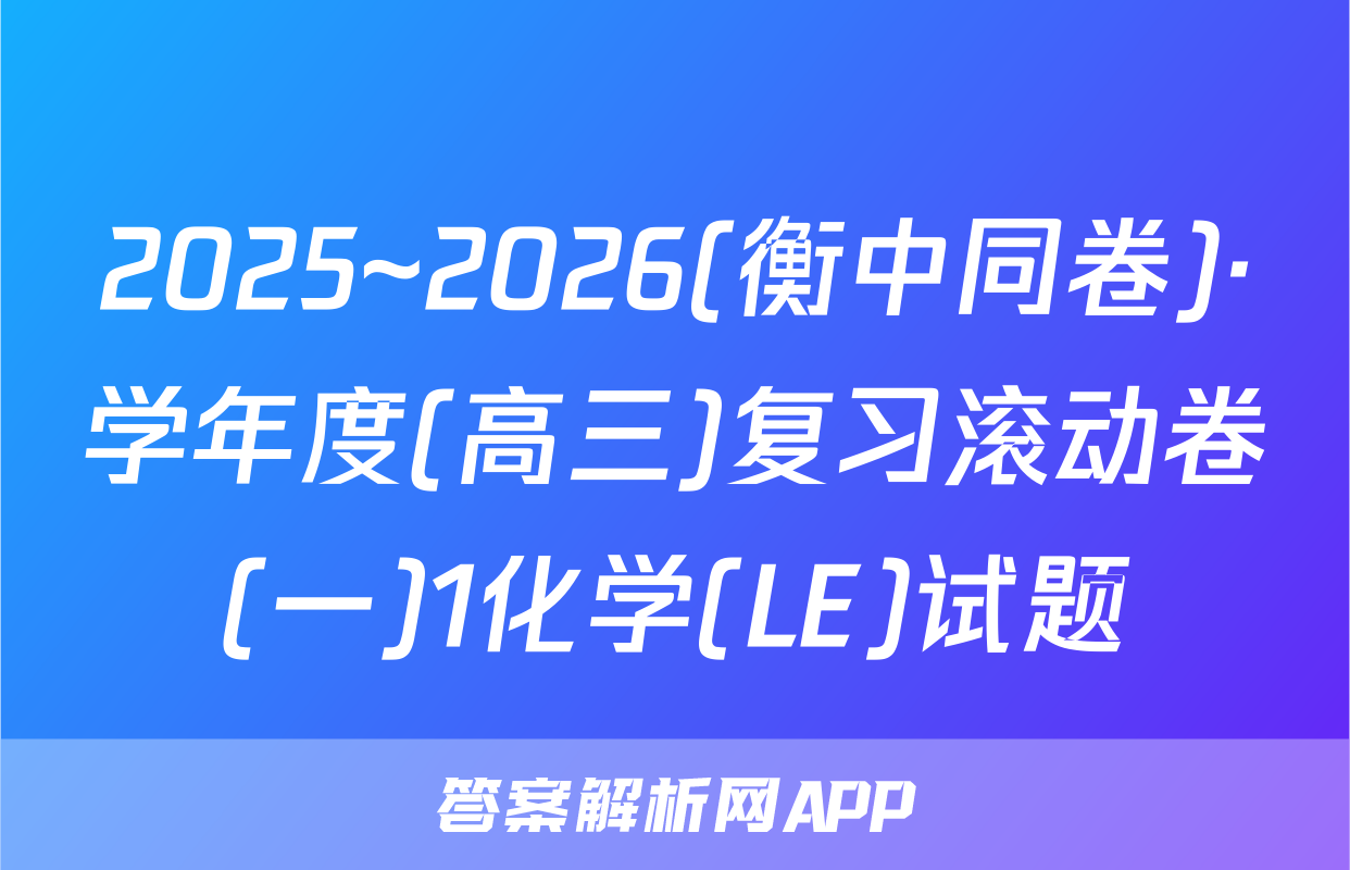 2025~2026(衡中同卷)·学年度(高三)复习滚动卷(一)1化学(LE)试题