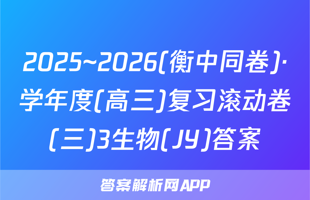 2025~2026(衡中同卷)·学年度(高三)复习滚动卷(三)3生物(JY)答案