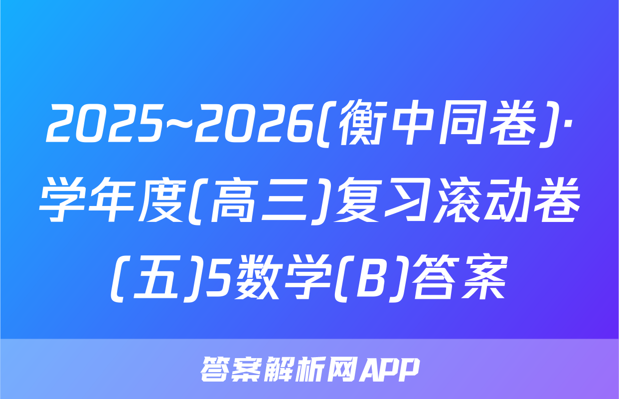 2025~2026(衡中同卷)·学年度(高三)复习滚动卷(五)5数学(B)答案