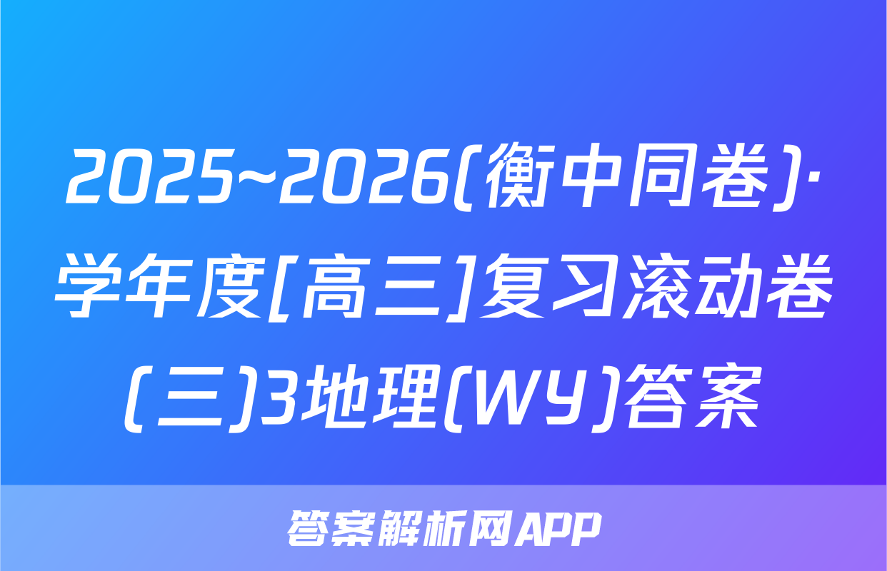2025~2026(衡中同卷)·学年度[高三]复习滚动卷(三)3地理(WY)答案